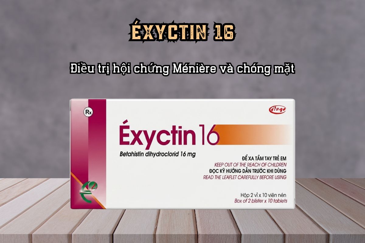 Điều trị hội chứng Ménière và chóng mặt với thuốc ÉXYCTIN 16
