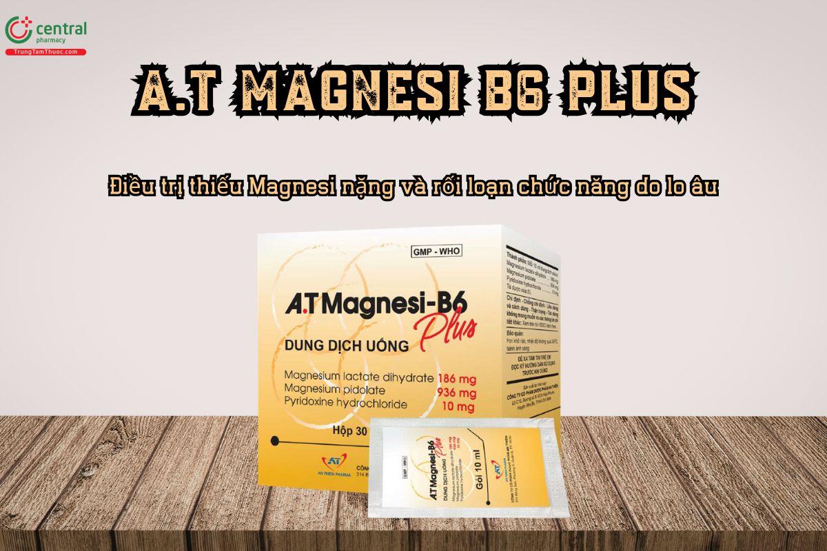 A.T Magnesi B6 Plus: Điều trị thiếu Magnesi nặng và rối loạn chức năng do lo âu