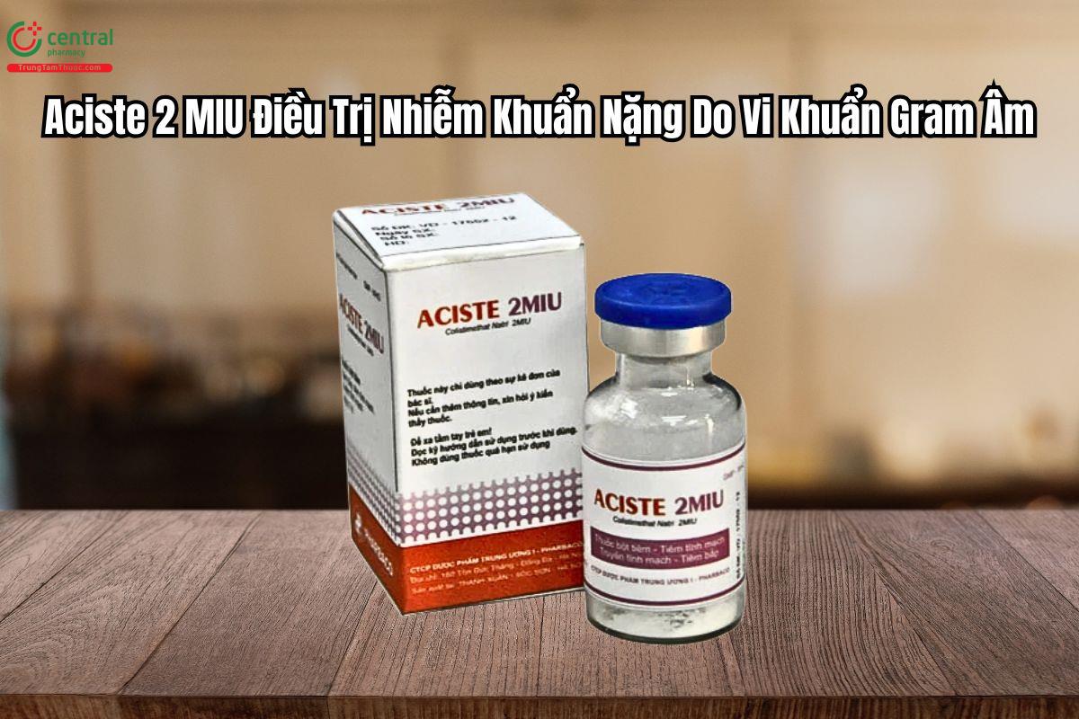 Thuốc Aciste 2 MIU Điều Trị Nhiễm Khuẩn Nặng Do Vi Khuẩn Gram Âm