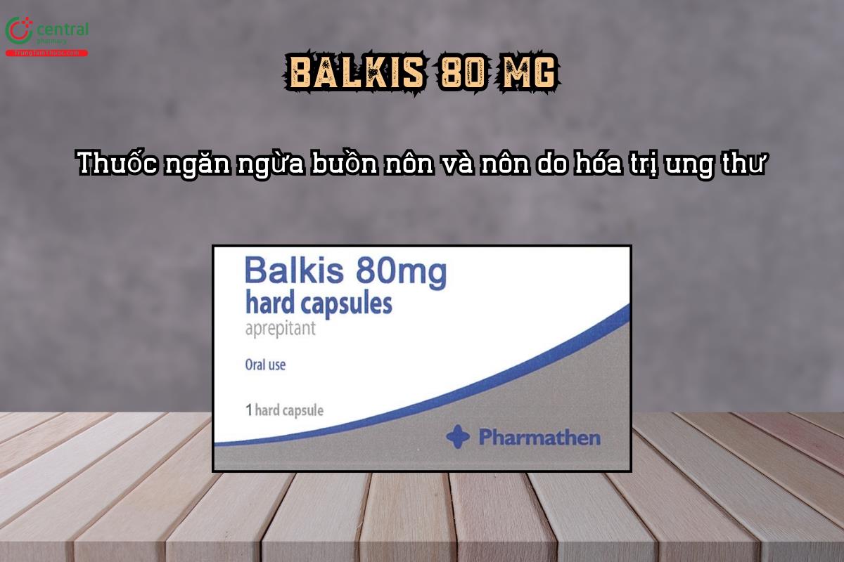 Thuốc Balkis 80 mg (Aprepitant) ngăn ngừa buồn nôn và nôn do hóa trị ung thư