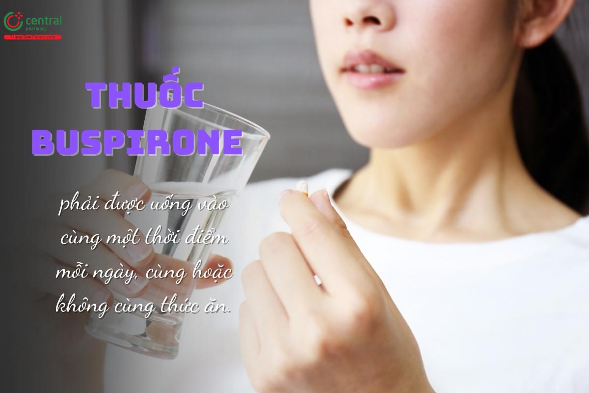 Thuốc buspirone phải được uống vào cùng một thời điểm mỗi ngày, cùng hoặc không cùng thức ăn.