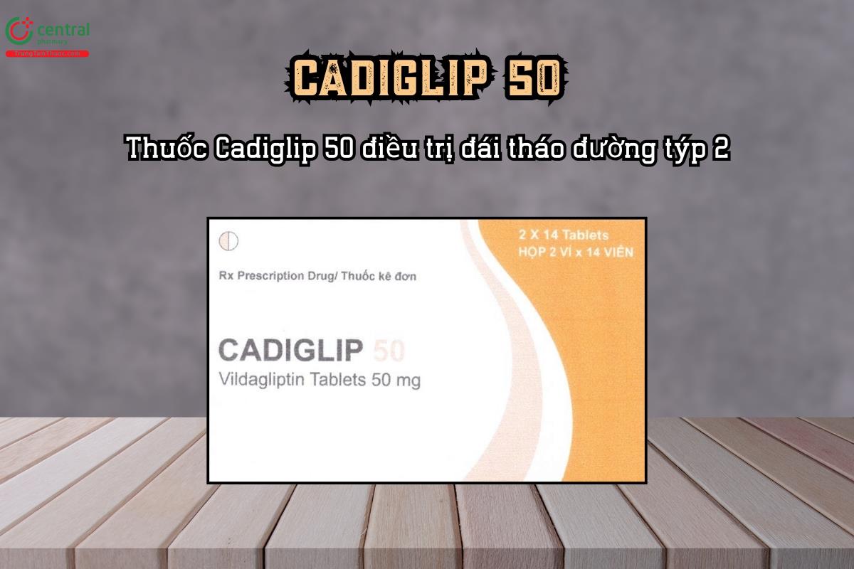 Thuốc Cadiglip 50mg điều trị đái tháo đường týp 2