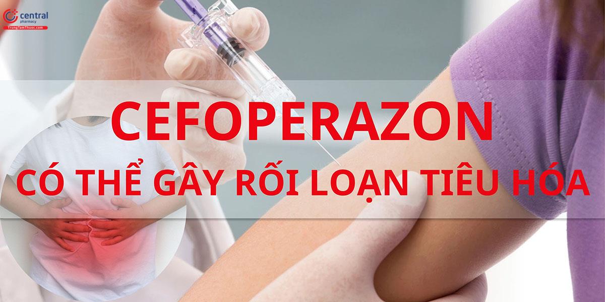 Cefoperazon có thể gây rối loạn tiêu hóa