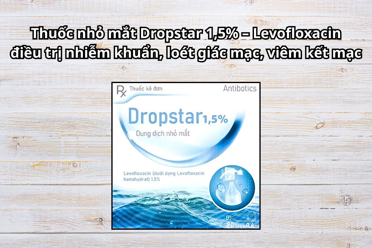 Thuốc Dropstar 1,5% – Levofloxacin điều trị nhiễm khuẩn, loét giác mạc