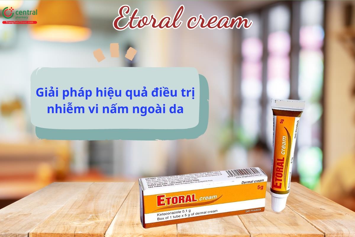 Thuốc Etoral cream - Giải pháp điều trị các bệnh do nhiễm nấm ngoài da