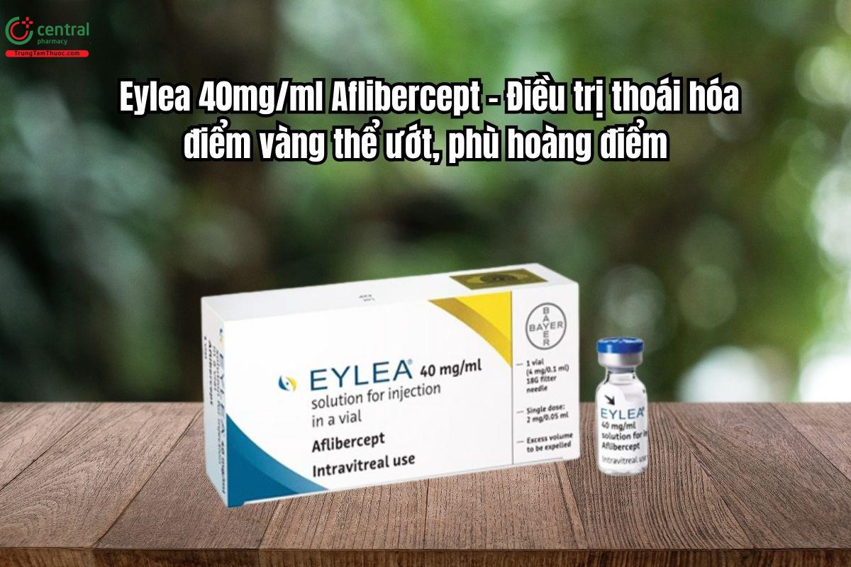 Thuốc Eylea 40mg/ml điều trị thoái hóa điểm vàng thể ướt, phù hoàng điểm