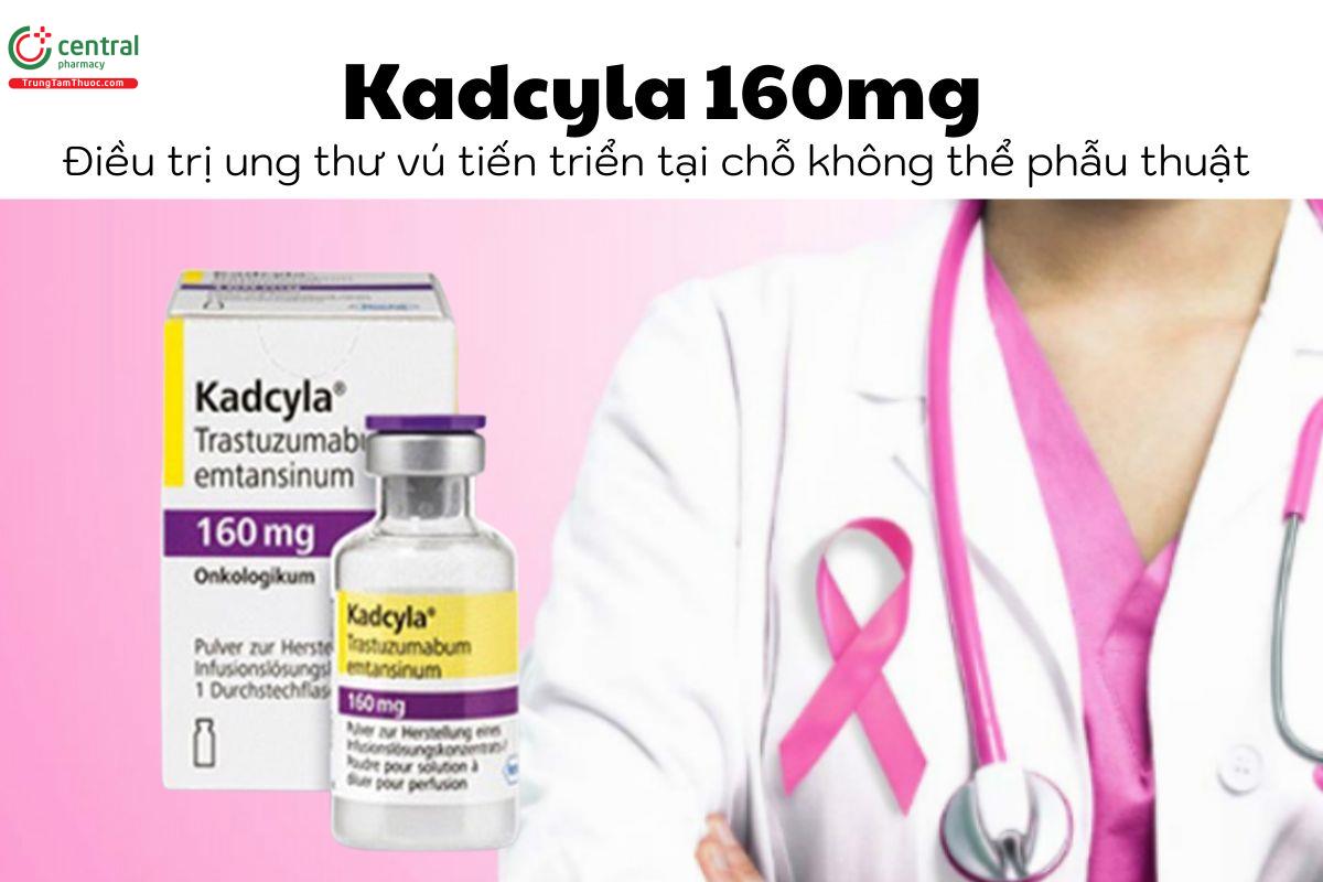 Thuốc Kadcyla 160mg - Điều trị ung thư vú tiến triển tại chỗ không thể phẫu thuật 