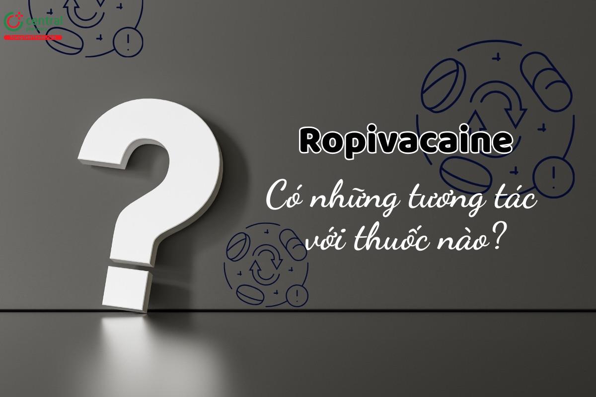 Lưu ý khi sử dụng ropivacaine cùng các thuốc khác