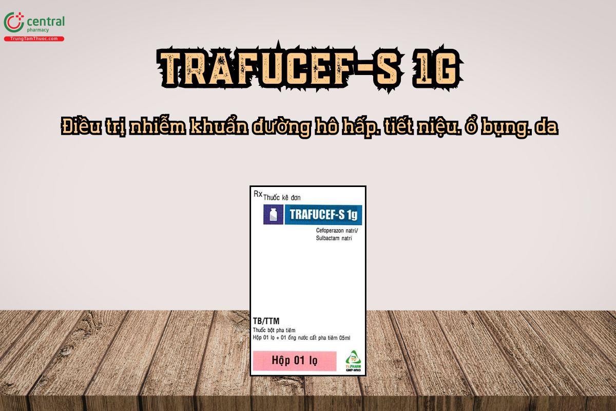 Điều trị nhiễm khuẩn nặng với thuốc Trafucef-S 1g