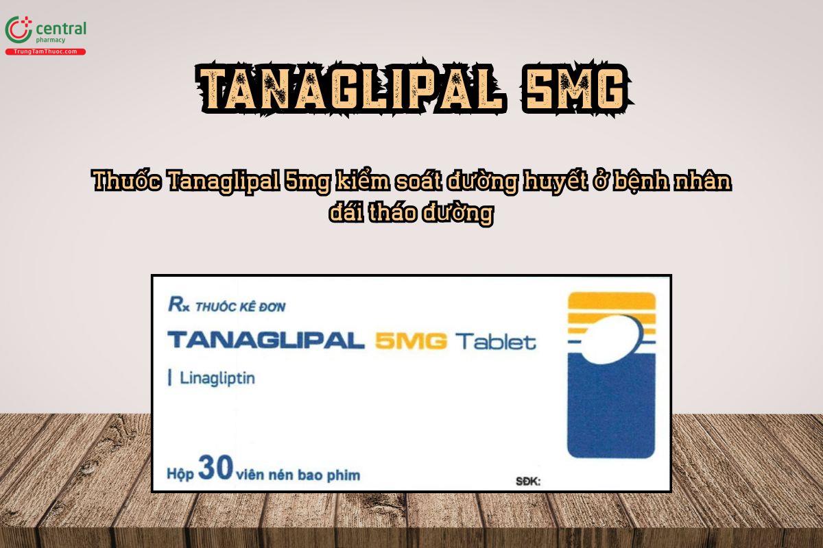  Thuốc Tanaglipal 5mg kiểm soát đường huyết ở bệnh nhân đái tháo đường typ 2