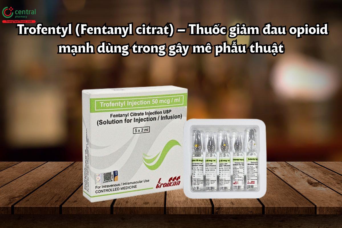 Thuốc Trofentyl 50mcg giảm đau opioid mạnh dùng trong phẫu thuật