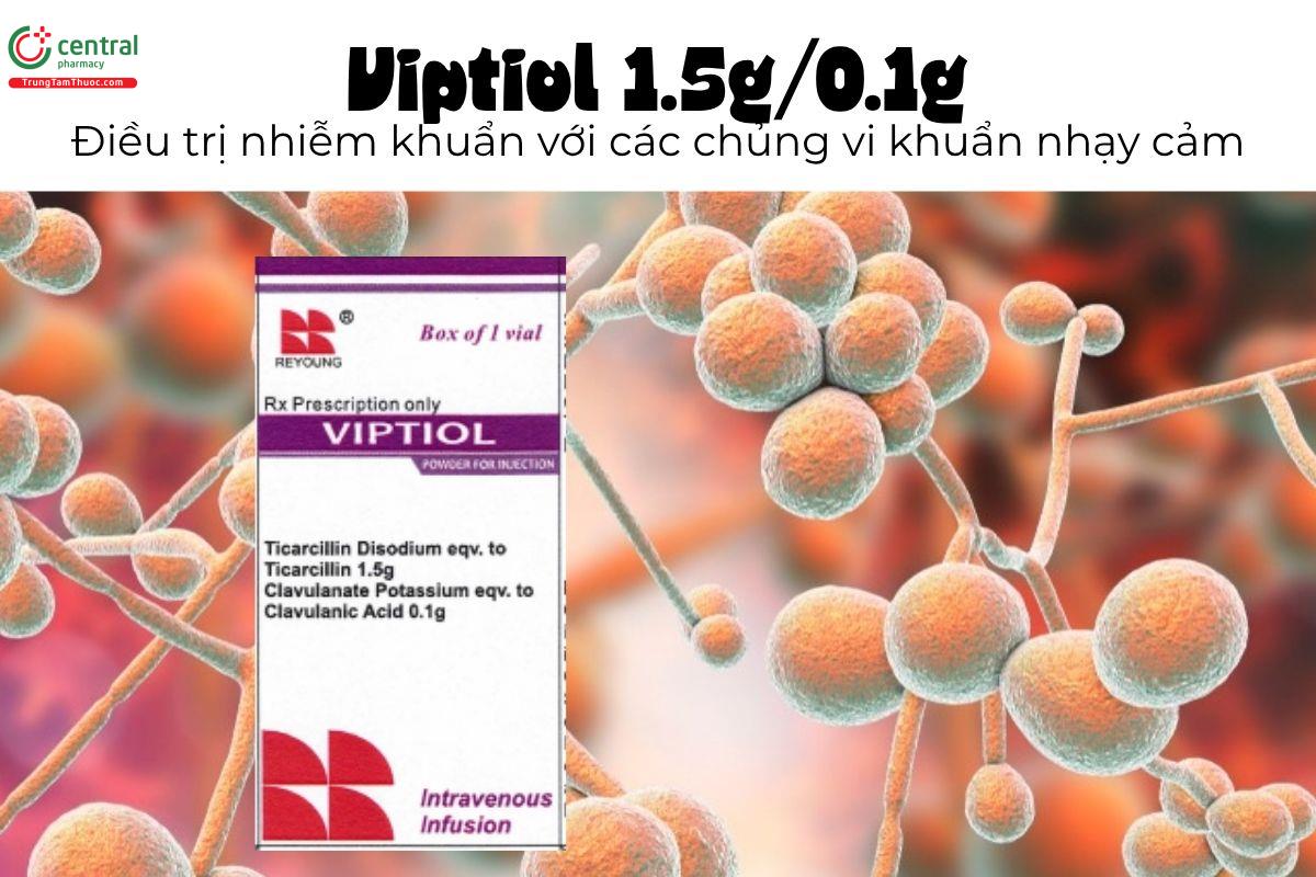 Thuốc Viptiol 1.5g/0.1g - Điều trị nhiễm khuẩn với các chủng vi khuẩn nhạy cảm