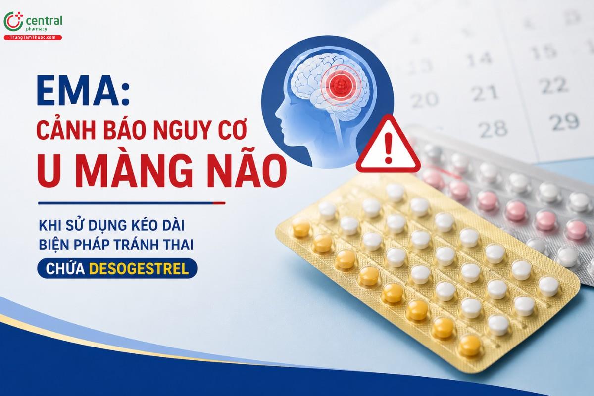 EMA: Cảnh báo nguy cơ u màng não khi sử dụng kéo dài biện pháp tránh thai chứa desogestrel