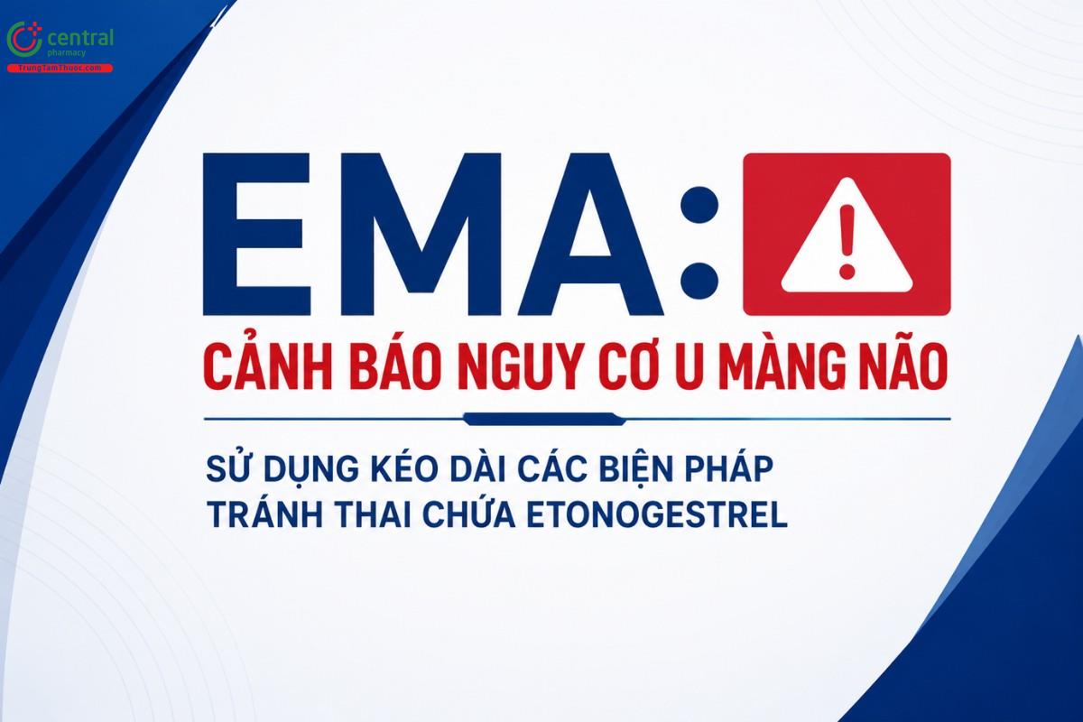 EMA: Cảnh báo nguy cơ u màng não khi sử dụng kéo dài biện pháp tránh thai chứa Etonogestrel