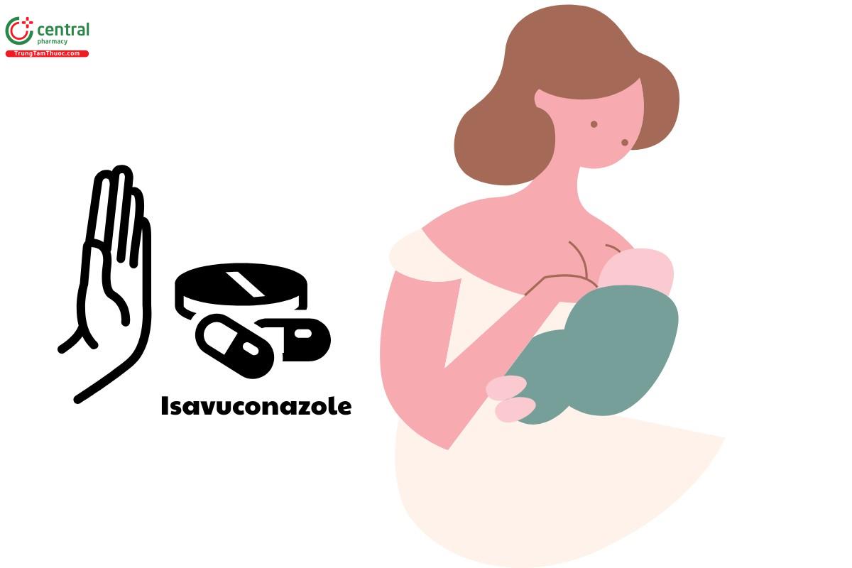 Không nên dùng Isavuconazole trên phụ nữ cho con bú 