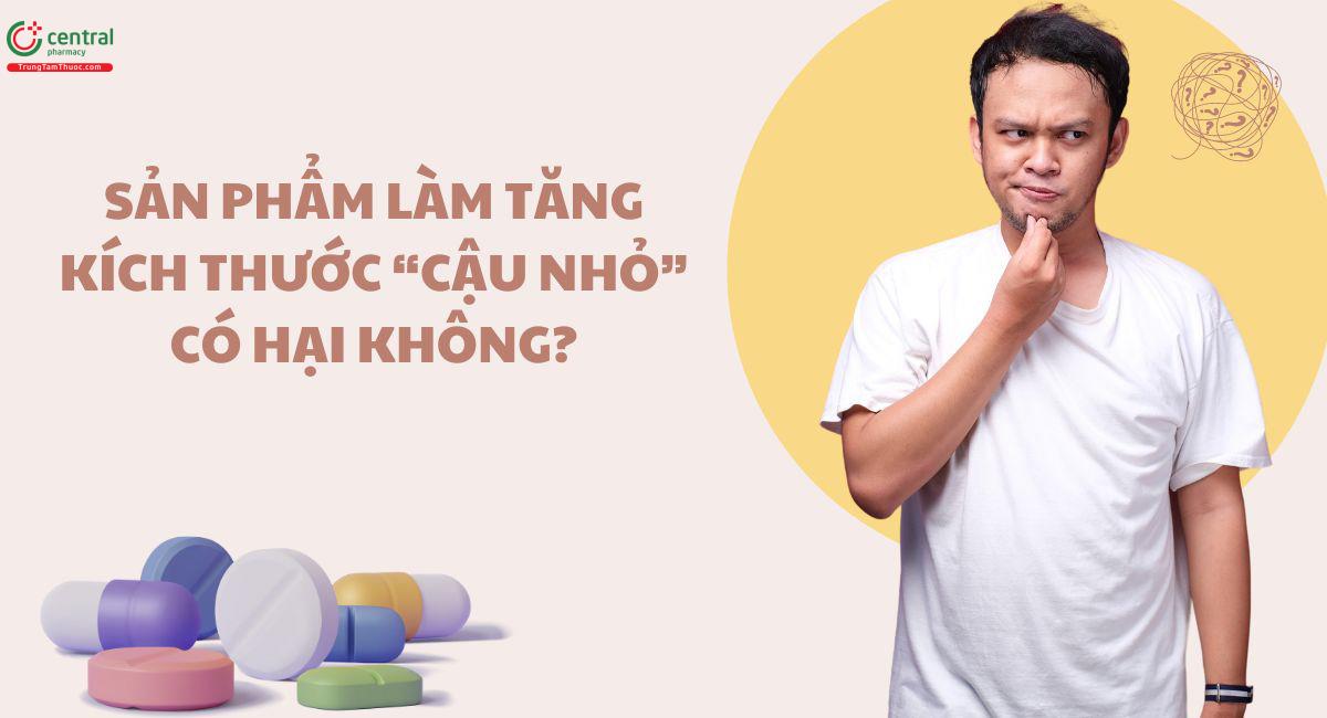 Sản phẩm làm tăng kích thước “cậu nhỏ” có hại không?