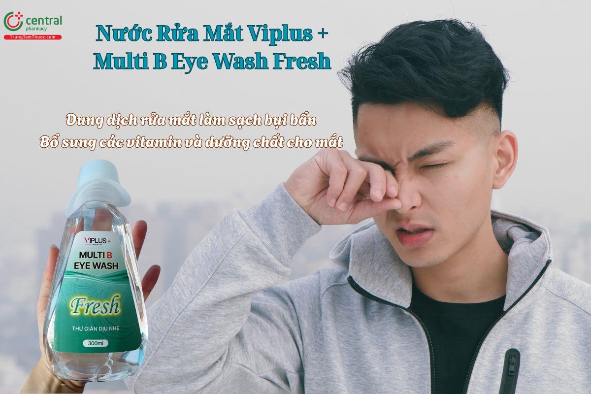 Nước Rửa Mắt Viplus + Multi B Eye Wash Fresh giúp loại bỏ bụi bẩn, thư giãn mắt
