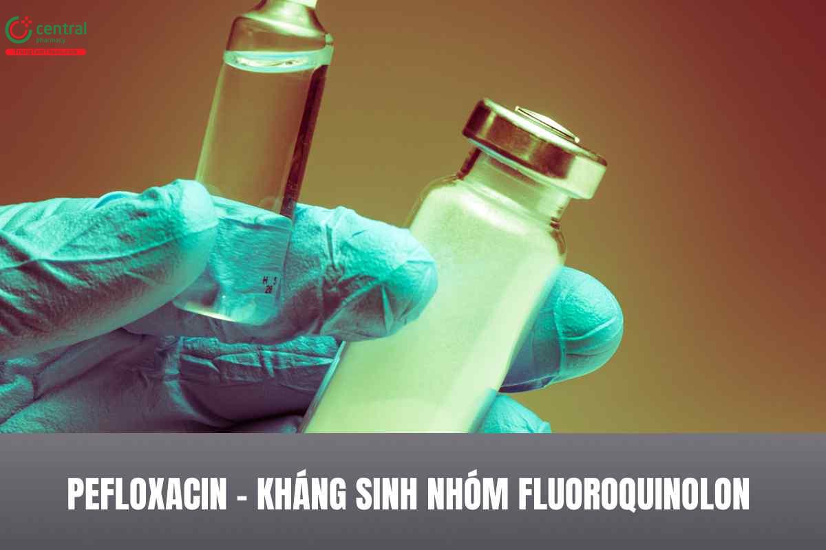 Pefloxacin- kháng sinh diệt khuẩn nhóm fluoroquinolon
