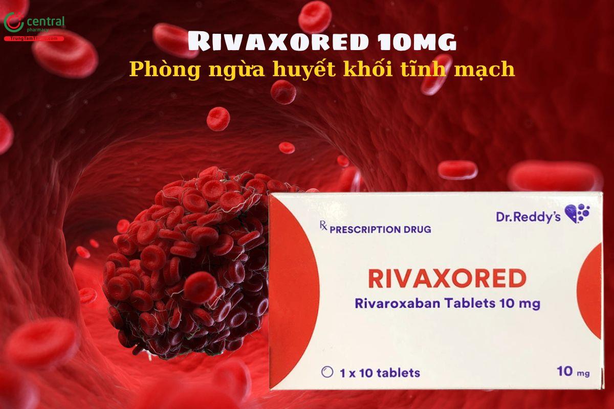 Thuốc Rivaxored 10mg - Phòng ngừa thuyên tắc huyết khối tĩnh mạch