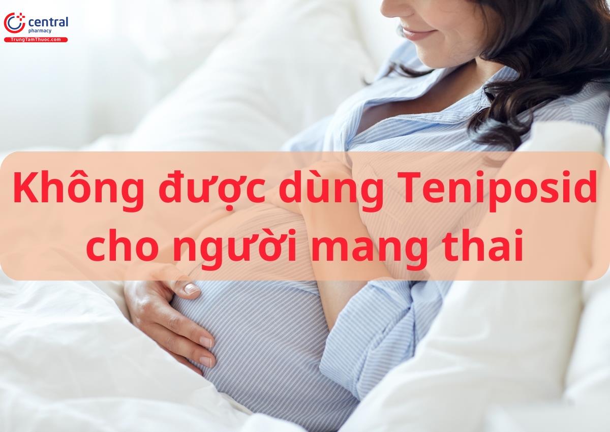 Không được dùng Teniposid cho phụ nữ có thai