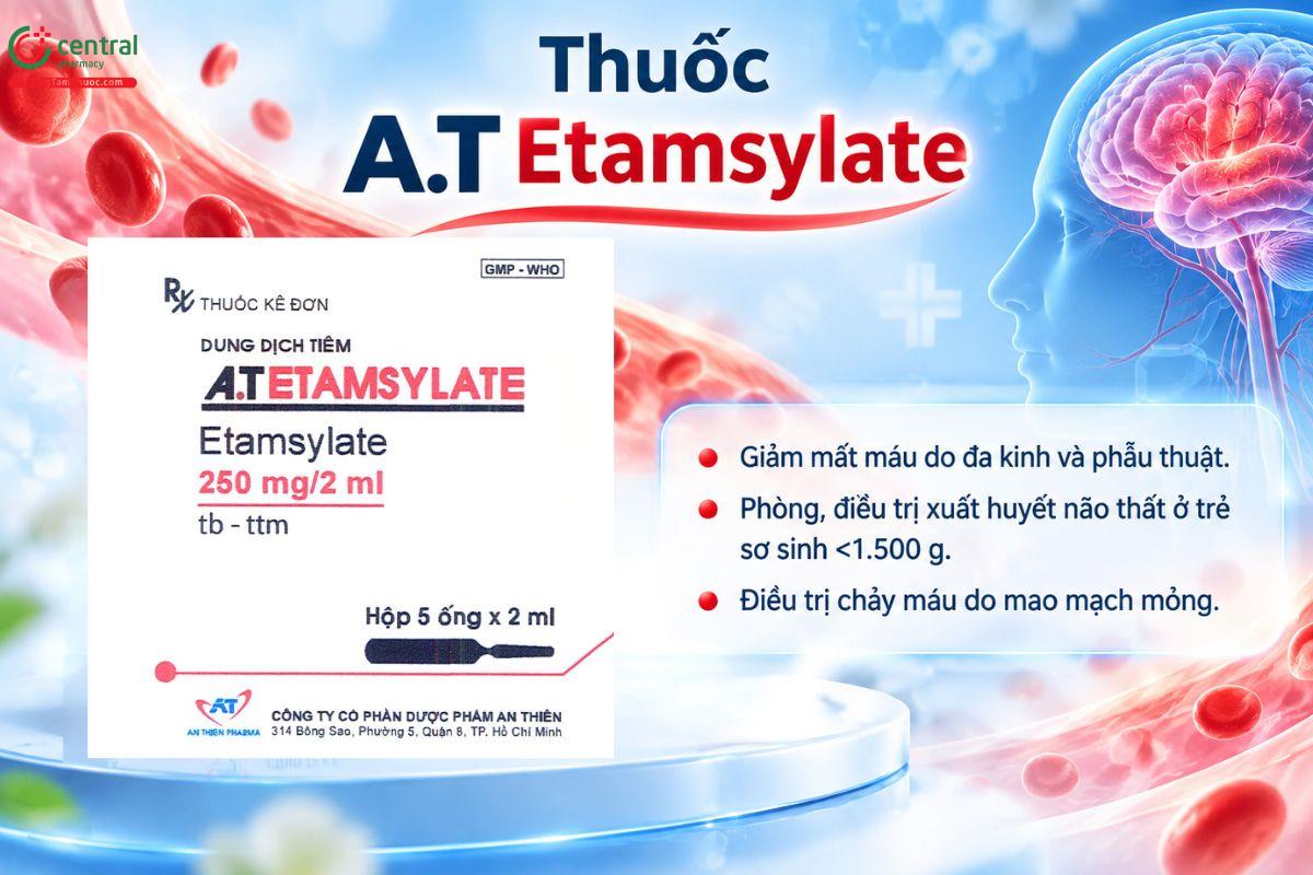 Thuốc A.T Etamsylate kiểm soát chảy máu mao mạch, giảm mất máu