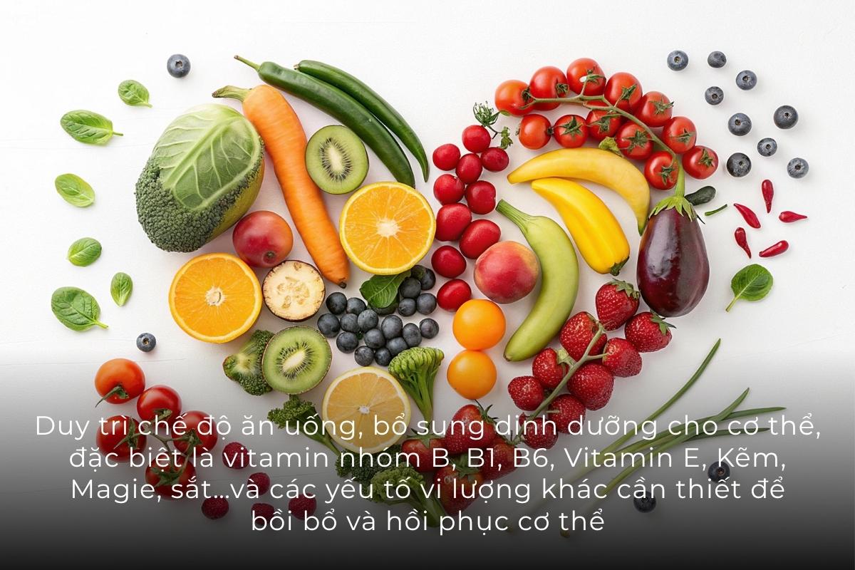 Duy trì chế độ ăn uống, bổ sung dinh dưỡng cho cơ thể, đặc biệt là vitamin nhóm B, B1, B6, Vitamin E, kẽm, magie, sắt…