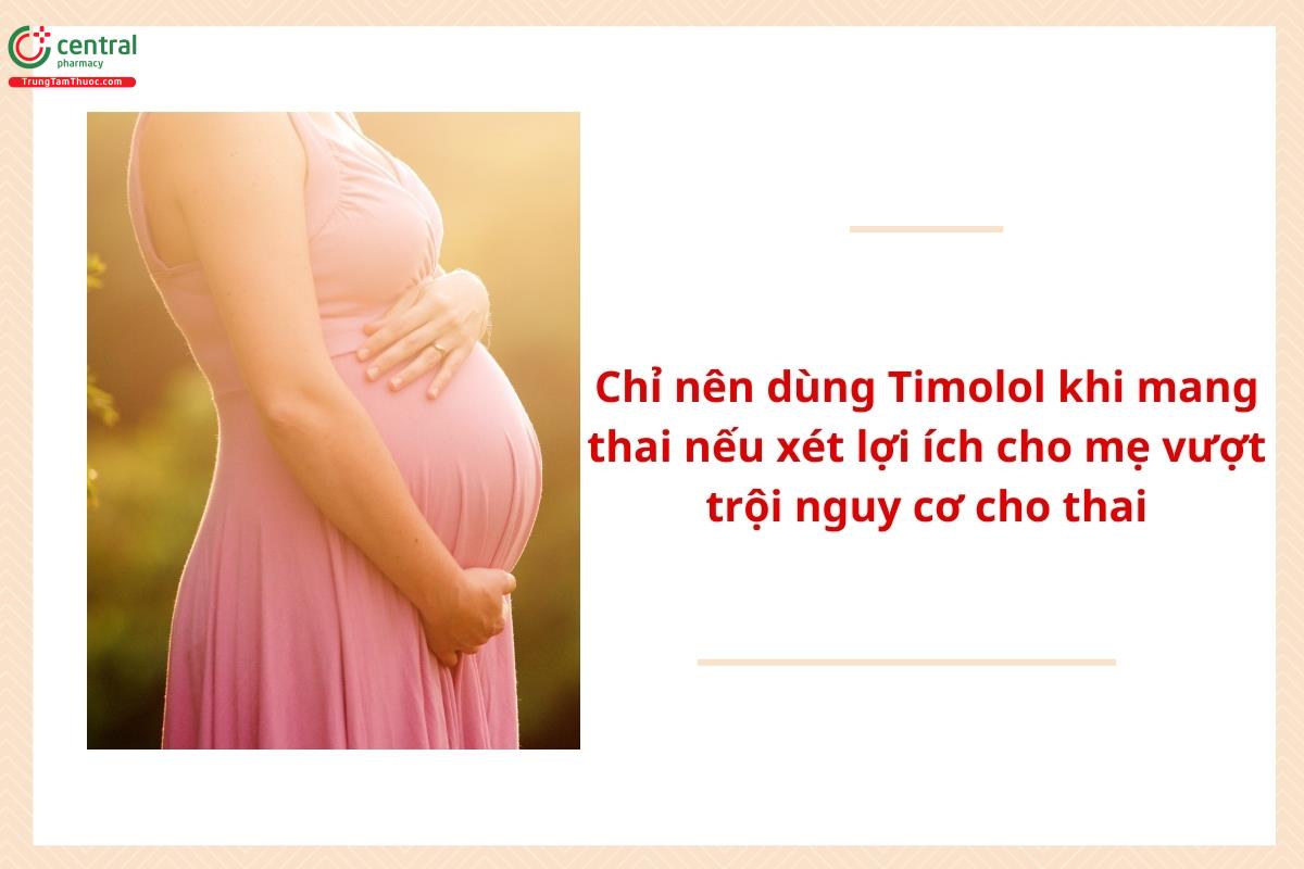 Chỉ nên dùng timolol khi mang thai nếu xét lợi ích cho mẹ vượt trội nguy cơ cho thai