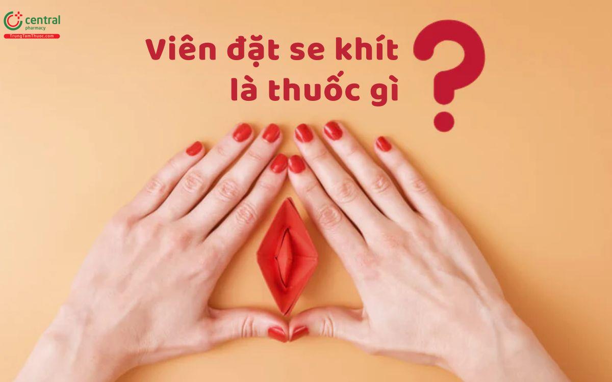 Viên đặt se khít vùng kín là thuốc gì?