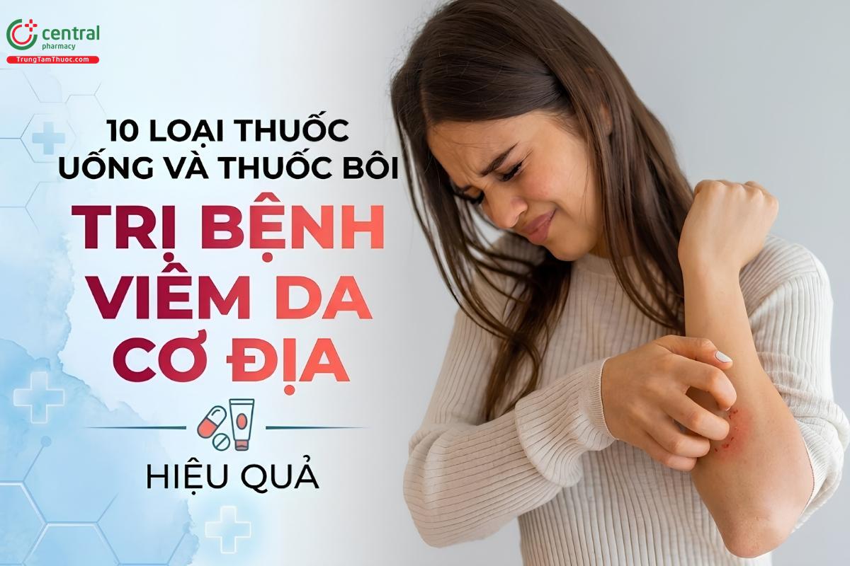 10 loại thuốc uống và thuốc bôi trị bệnh viêm da cơ địa hiệu quả