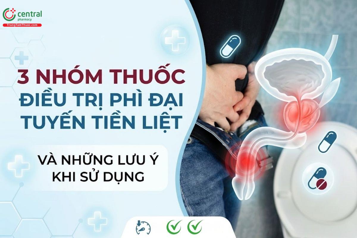 3 nhóm thuốc điều trị phì đại tuyến tiền liệt và những lưu ý khi sử dụng