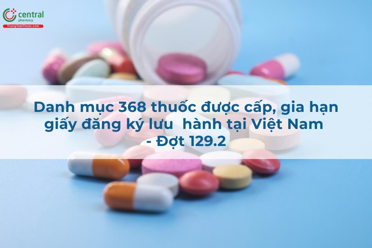 Danh mục 368 thuốc được cấp, gia hạn giấy đăng ký lưu hành tại Việt Nam - Đợt 129.2