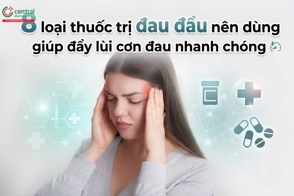 8 loại thuốc trị đau đầu nên dùng giúp đẩy lùi cơn đau nhanh chóng