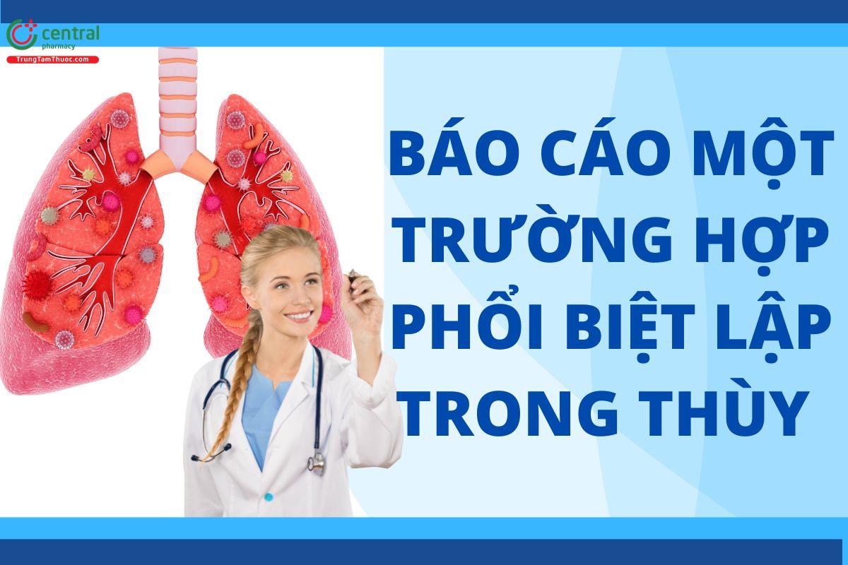 Báo cáo một trường hợp phổi biệt lập trong thùy tại Khoa hô hấp 