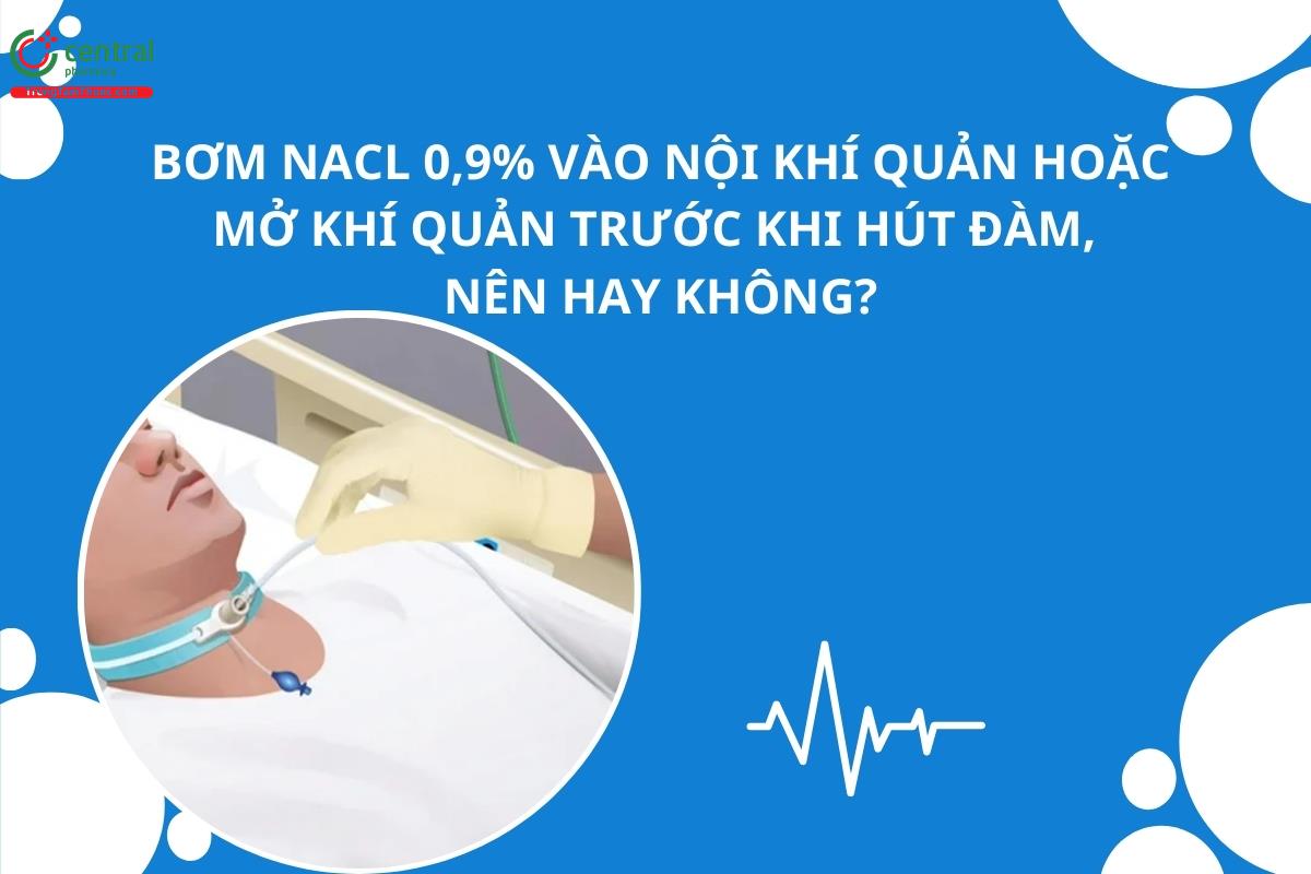 Bơm NaCl 0,9% vào nội khí quản hoặc mở khí quản trước khi hút đàm, nên hay không?