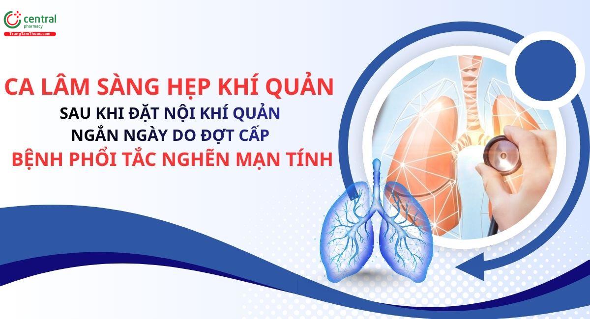 Ca lâm sàng hẹp khí quản sau khi đặt nội khí quản ngắn ngày do đợt cấp bệnh phổi tắc nghẽn mạn tính