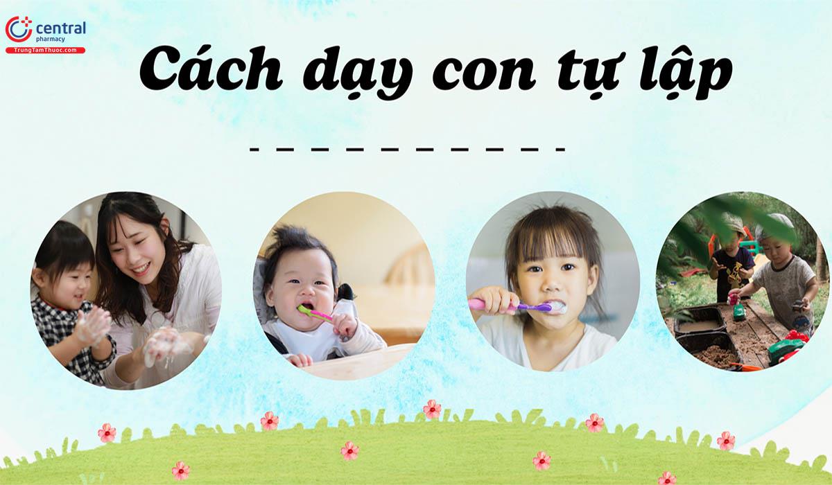 Tại sao phải dạy con tự lập sớm? Cách dạy con tự lập ngay từ khi còn nhỏ