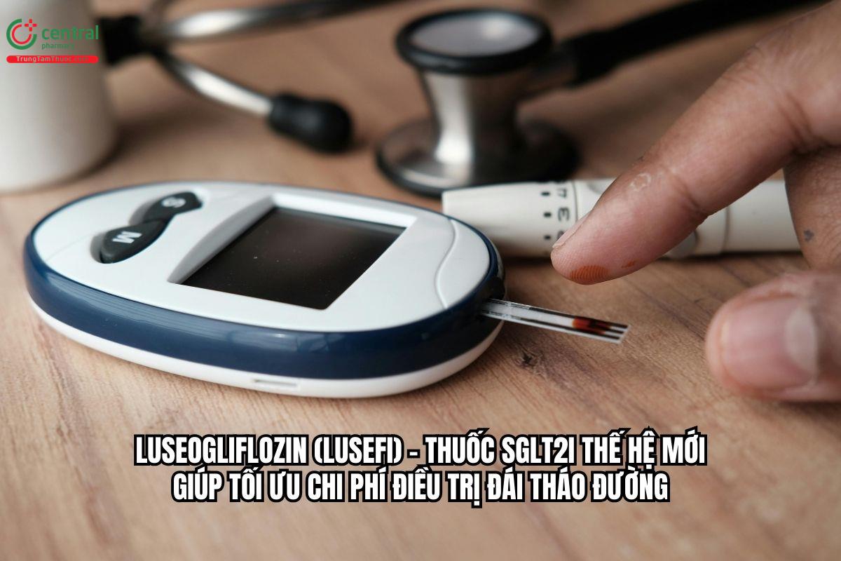 Luseogliflozin (Lusefi) – Thuốc SGLT2i thế hệ mới giúp tối ưu chi phí điều trị đái tháo đường