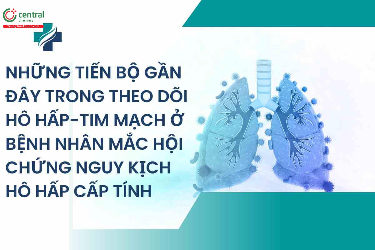 Những tiến bộ gần đây trong theo dõi hô hấp-tim mạch ở bệnh nhân mắc hội chứng nguy kịch hô hấp cấp tính 