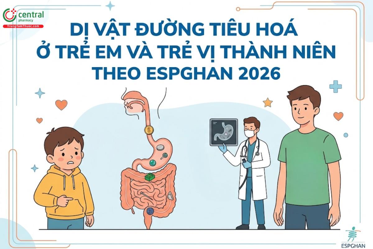 DỊ VẬT ĐƯỜNG TIÊU HOÁ Ở TRẺ EM VÀ TRẺ VỊ THÀNH NIÊN THEO ESPGHAN 2026