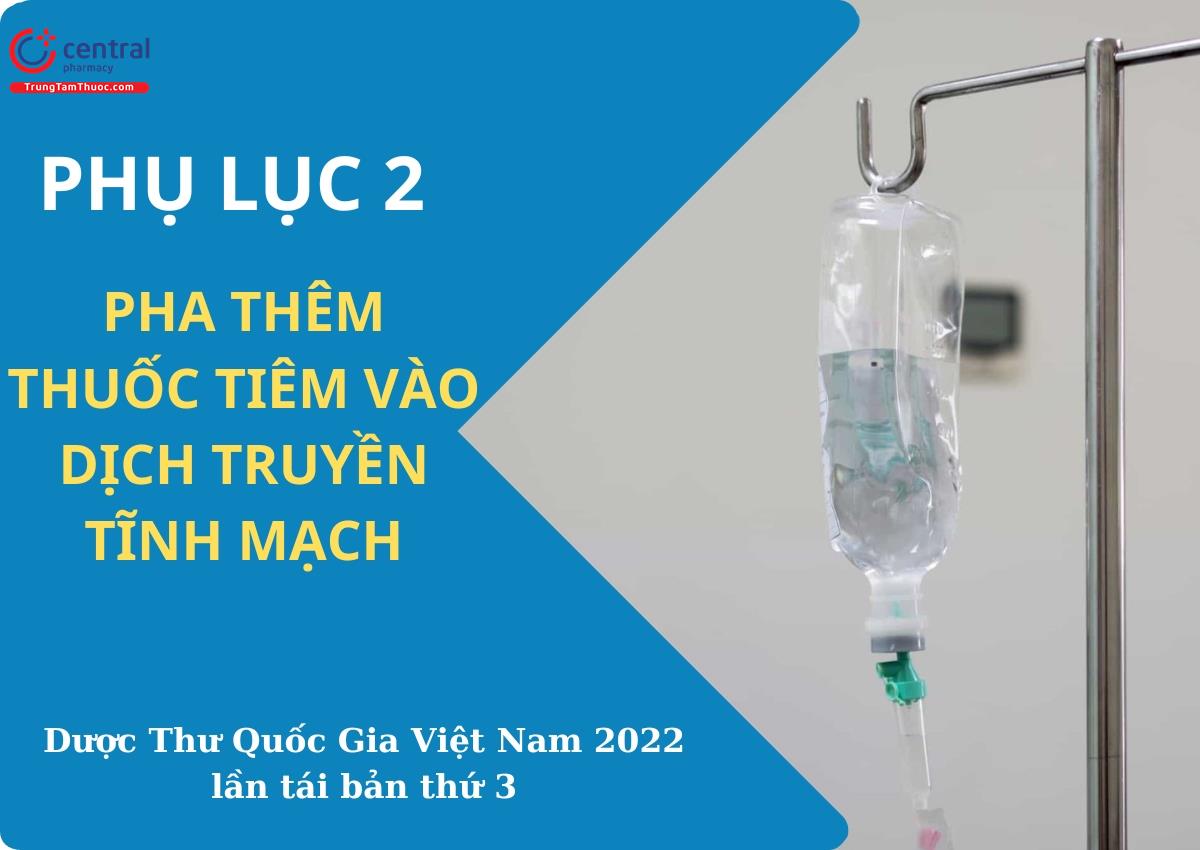 Phụ lục 2: Pha thêm thuốc tiêm vào dịch truyền tĩnh mạch - Dược Thư Quốc Gia Việt Nam 2022