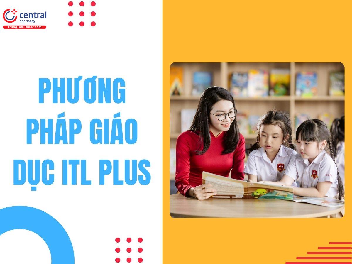 Phương pháp giáo dục iTL Plus là gì? Ưu, nhược điểm của phương pháp giáo dục iTL Plus