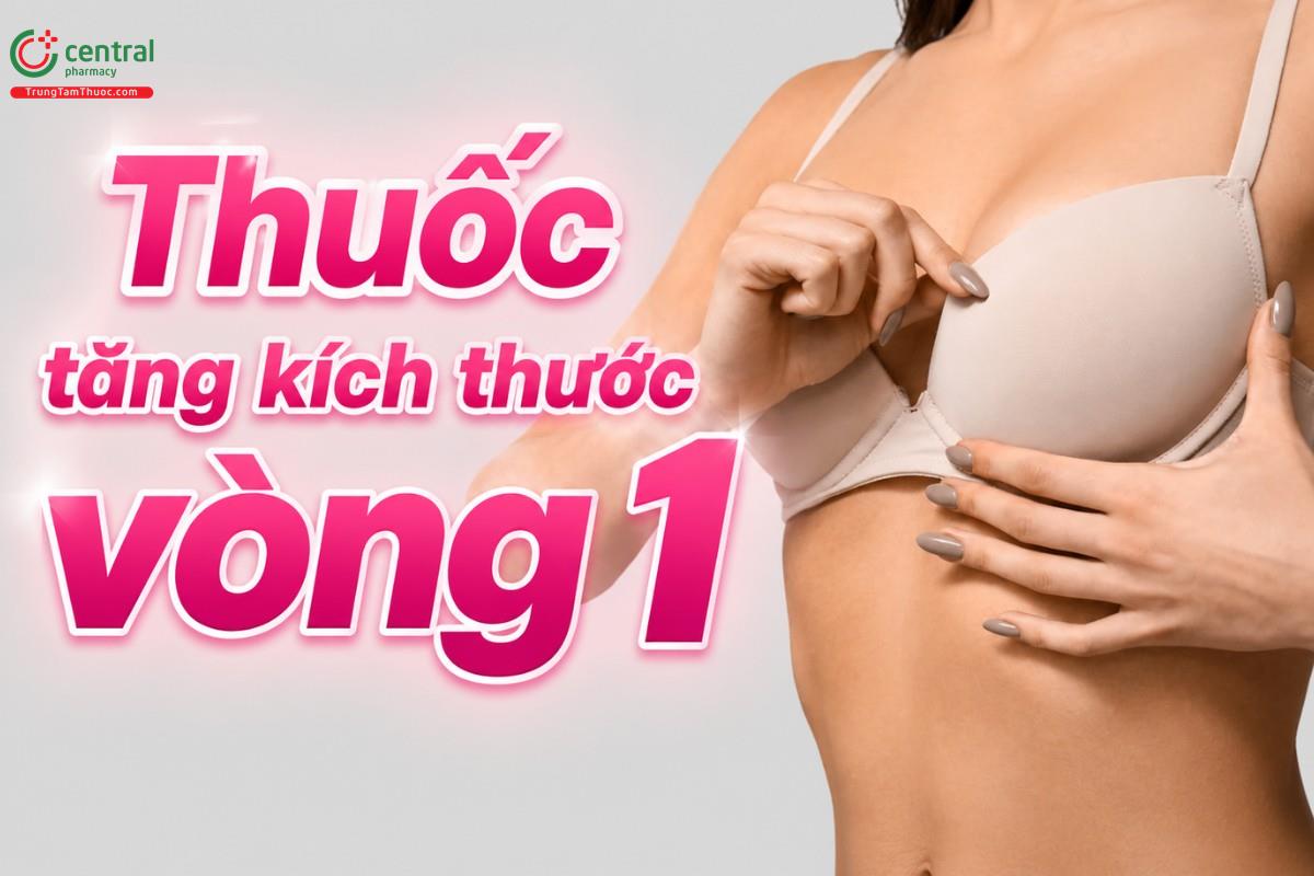 [REVIEW] 8 loại thuốc tăng kích thước vòng 1 giúp chị em căng tràn tự tin