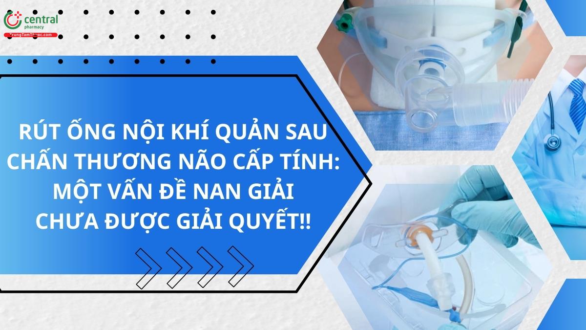 Rút ống nội khí quản sau chấn thương não cấp tính: Một vấn đề nan giải chưa được giải quyết!!