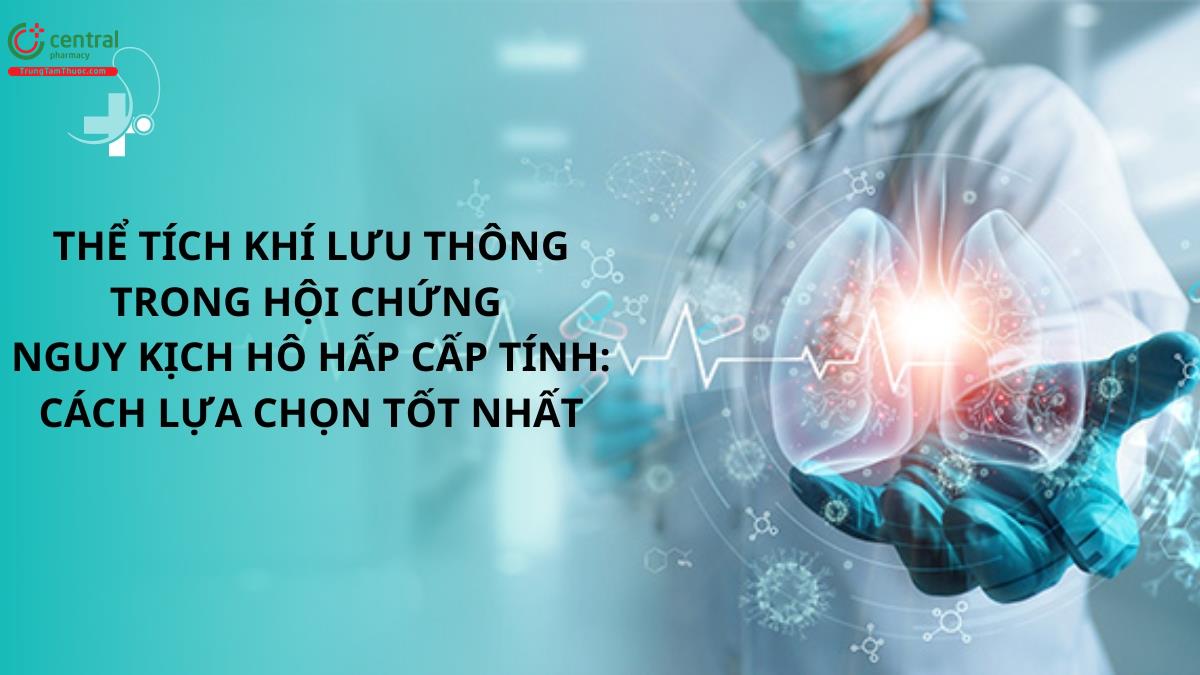 Thể tích khí lưu thông trong hội chứng nguy kịch hô hấp cấp tính: cách lựa chọn tốt nhất