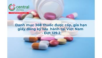 Danh mục 368 thuốc được cấp, gia hạn giấy đăng ký lưu  hành tại Việt Nam - Đợt 129.2