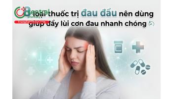 8 loại thuốc trị đau đầu nên dùng giúp đẩy lùi cơn đau nhanh chóng