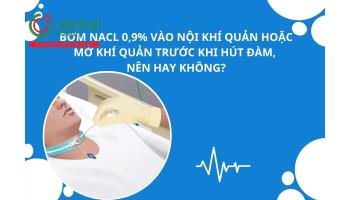 Bơm NaCl 0,9% vào nội khí quản hoặc mở khí quản trước khi hút đàm, nên hay không?