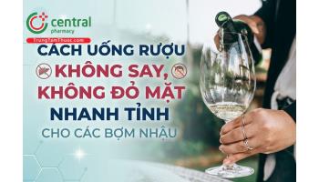 Cách uống rượu không say, không đỏ mặt, nhanh tỉnh cho các bợm nhậu