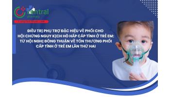 Điều trị phụ trợ đặc hiệu về phổi cho hội chứng nguy kịch hô hấp cấp tính ở trẻ em: Từ Hội nghị đồng thuận về tổn thương phổi cấp tính ở trẻ em lần thứ hai