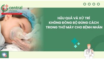 Hậu quả và xử trí không đồng bộ đúng cách trong thở máy cho bệnh nhân